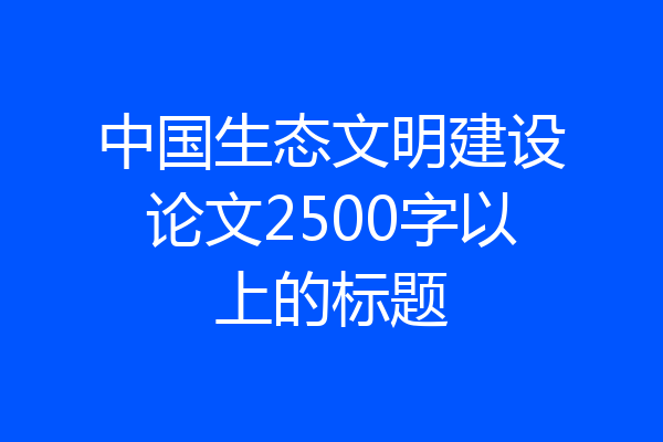 中国生态文明建设论文2500字以上的标题