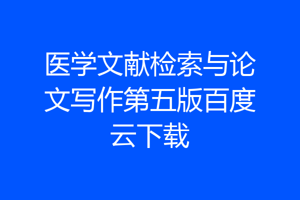 医学文献检索与论文写作第五版百度云下载