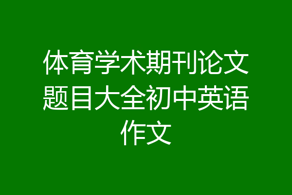 体育学术期刊论文题目大全初中英语作文
