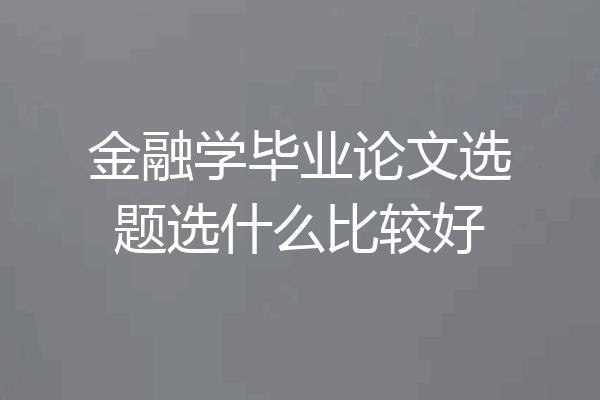 金融学毕业论文选题选什么比较好