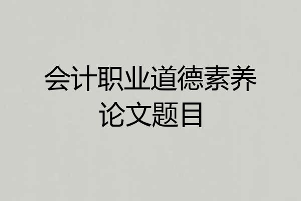 会计职业道德素养论文题目