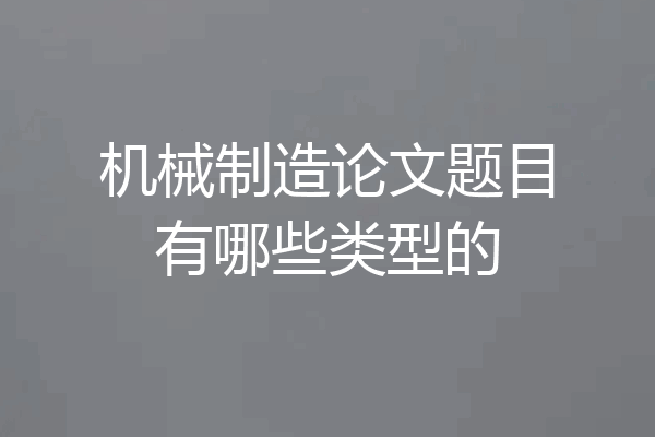 机械制造论文题目有哪些类型的