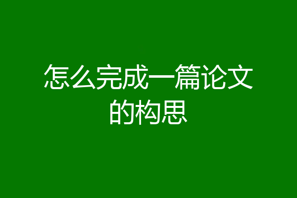 怎么完成一篇论文的构思