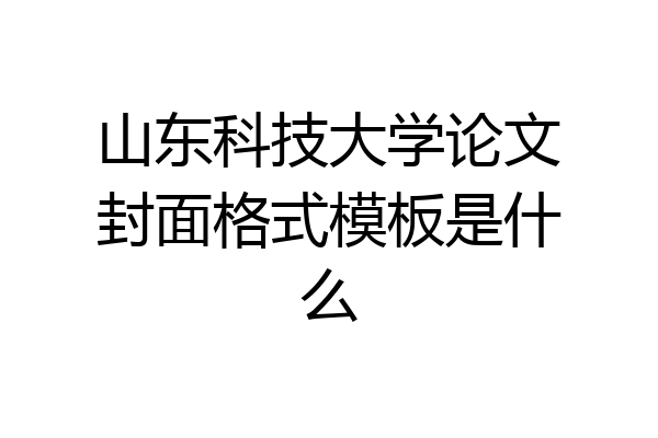 山东科技大学论文封面格式模板是什么