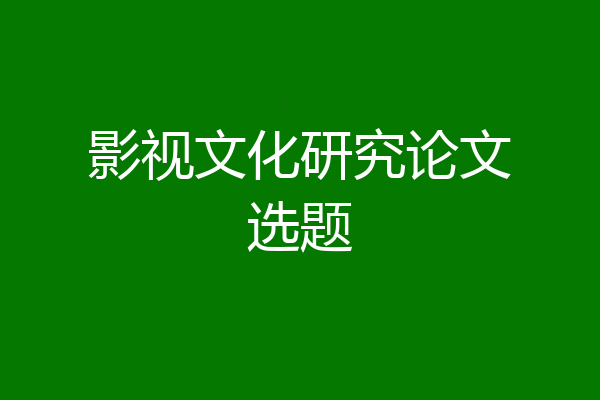 影视文化研究论文选题