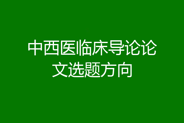 中西医临床导论论文选题方向