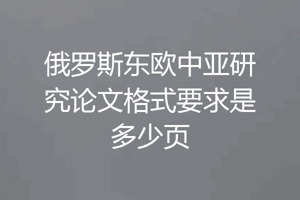 俄罗斯东欧中亚研究论文格式要求是多少页