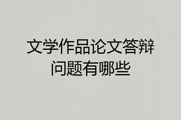 文学作品论文答辩问题有哪些