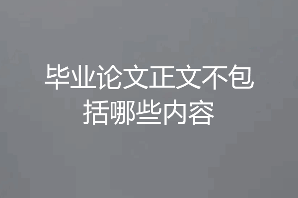 毕业论文正文不包括哪些内容
