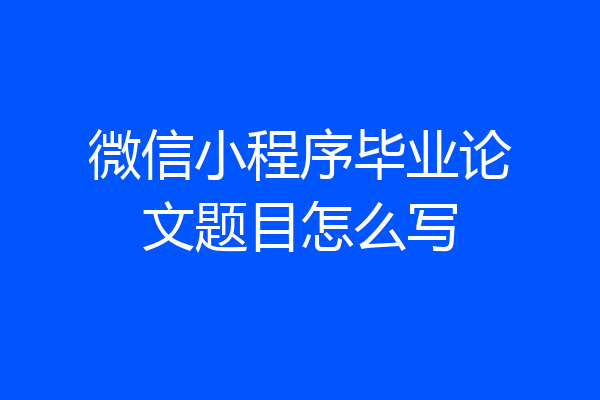 微信小程序毕业论文题目怎么写