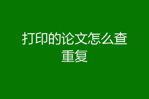 打印的论文怎么查重复