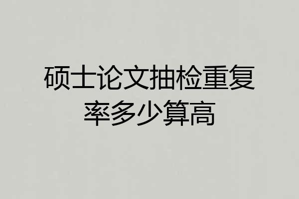 硕士论文抽检重复率多少算高
