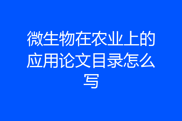 微生物在农业上的应用论文目录怎么写