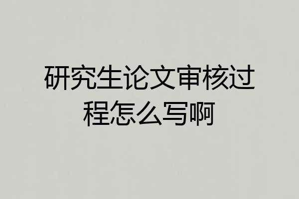 研究生论文审核过程怎么写啊
