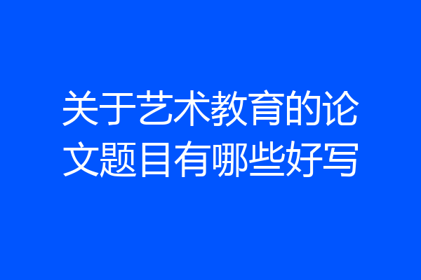 关于艺术教育的论文题目有哪些好写