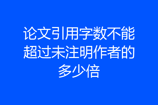 论文引用字数不能超过未注明作者的多少倍
