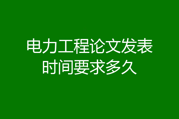 电力工程论文发表时间要求多久