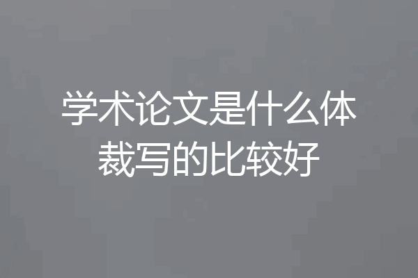 学术论文是什么体裁写的比较好
