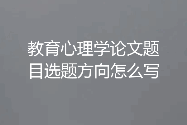 教育心理学论文题目选题方向怎么写