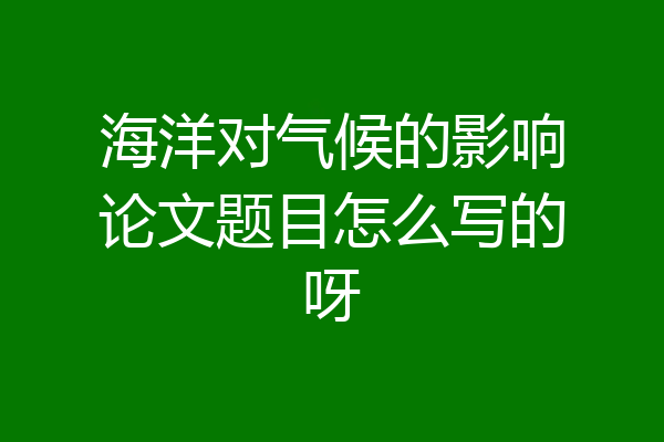海洋对气候的影响论文题目怎么写的呀