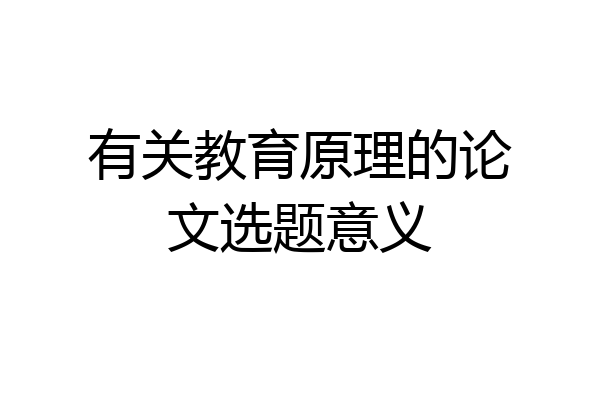 有关教育原理的论文选题意义