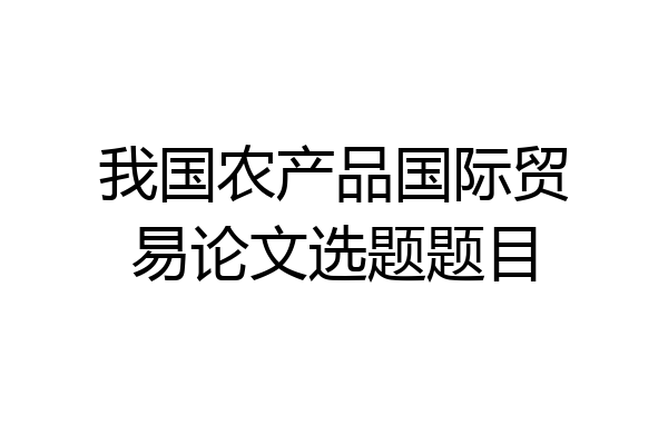 我国农产品国际贸易论文选题题目
