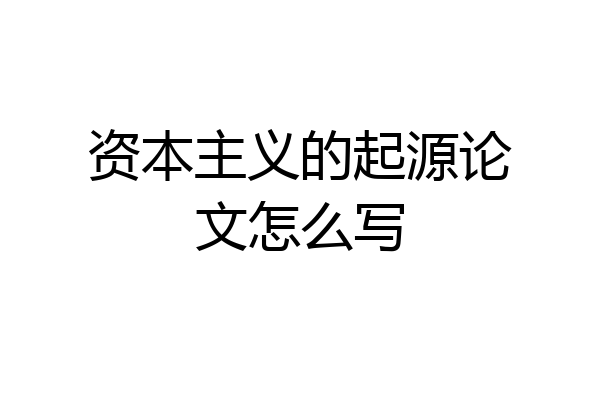 资本主义的起源论文怎么写