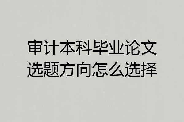 审计本科毕业论文选题方向怎么选择