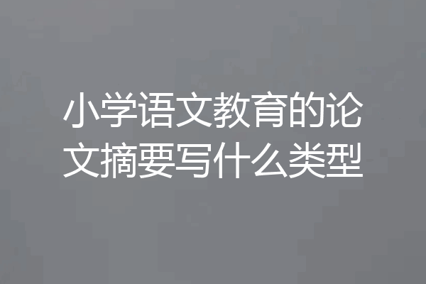 小学语文教育的论文摘要写什么类型
