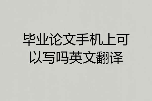 毕业论文手机上可以写吗英文翻译
