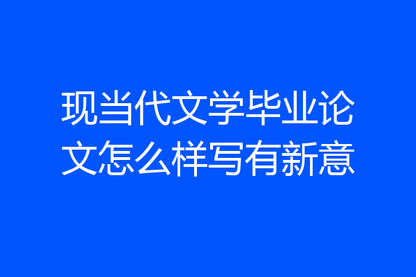 现当代文学毕业论文怎么样写有新意