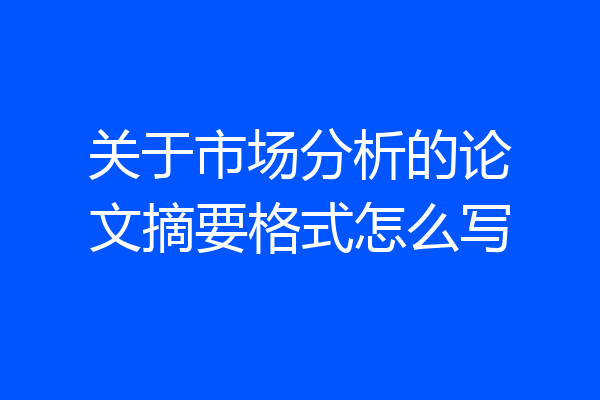 关于市场分析的论文摘要格式怎么写