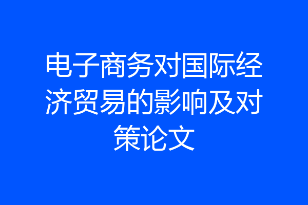 电子商务对国际经济贸易的影响及对策论文