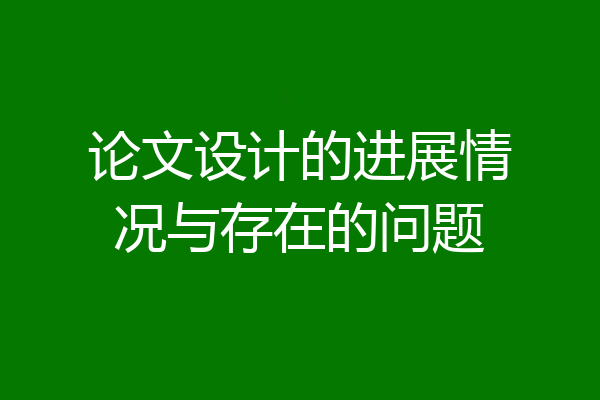 论文设计的进展情况与存在的问题