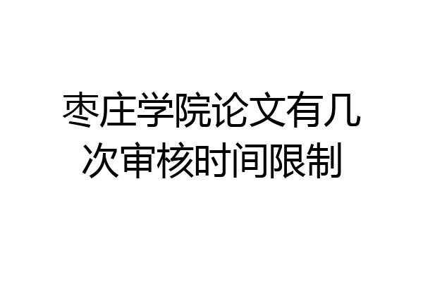 枣庄学院论文有几次审核时间限制