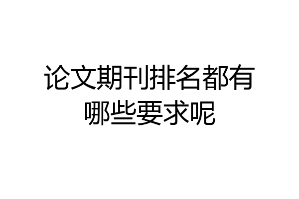 论文期刊排名都有哪些要求呢