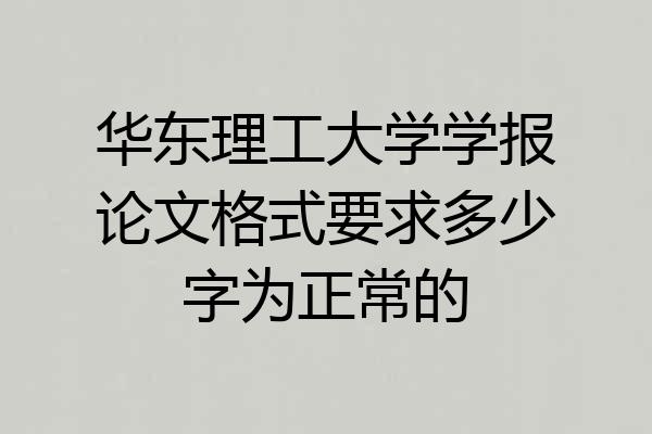 华东理工大学学报论文格式要求多少字为正常的