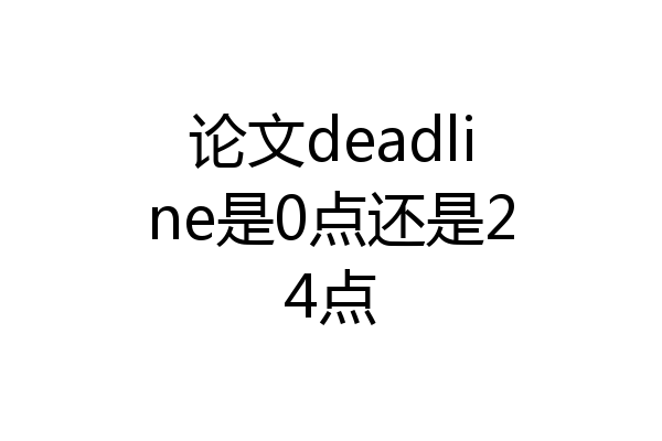 论文deadline是0点还是24点