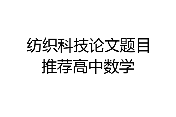 纺织科技论文题目推荐高中数学