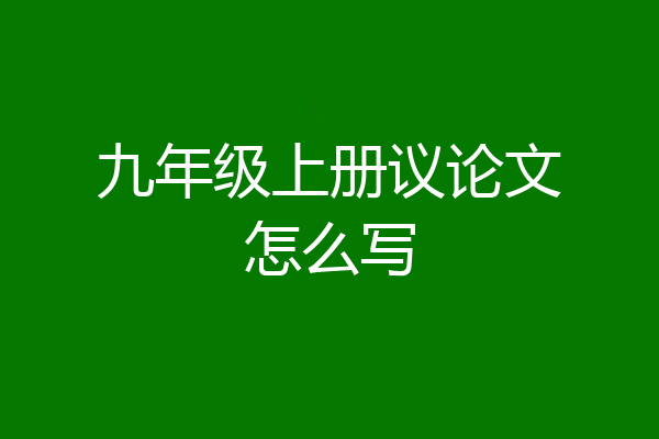 九年级上册议论文怎么写