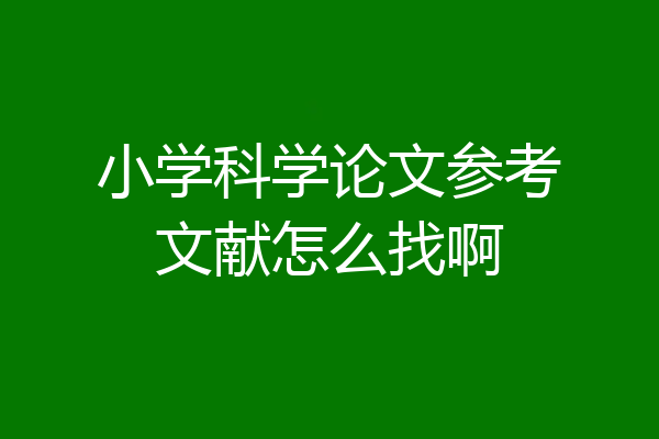 小学科学论文参考文献怎么找啊