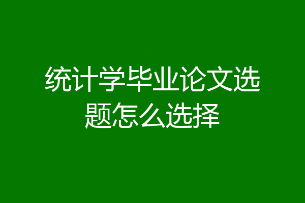 统计学毕业论文选题怎么选择