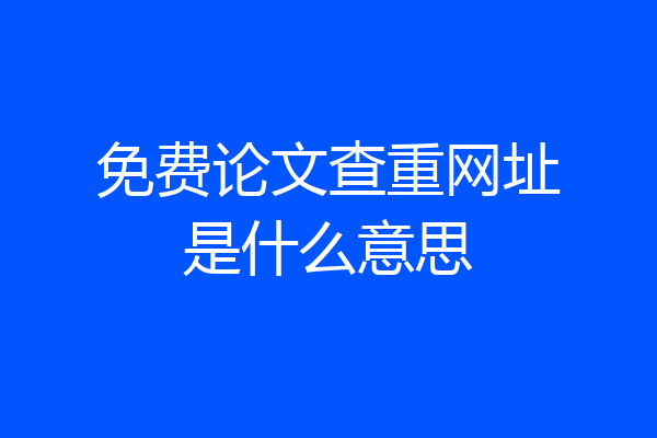 免费论文查重网址是什么意思