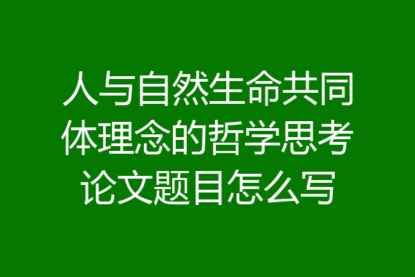 人与自然生命共同体理念的哲学思考论文题目怎么写