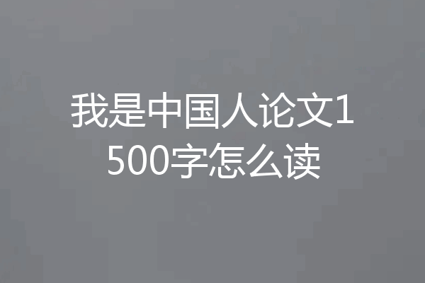 我是中国人论文1500字怎么读
