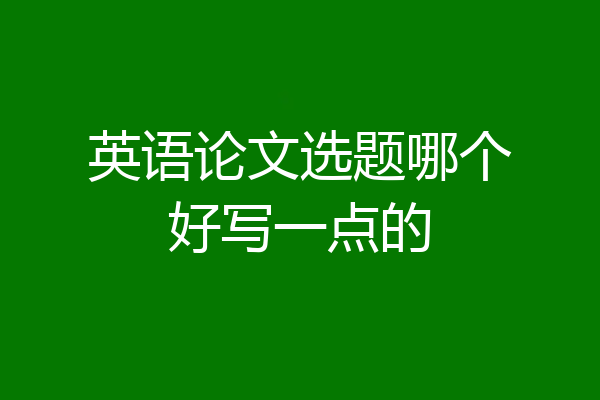 英语论文选题哪个好写一点的