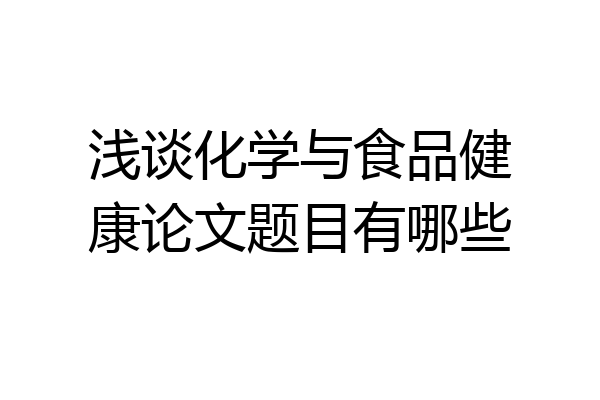浅谈化学与食品健康论文题目有哪些