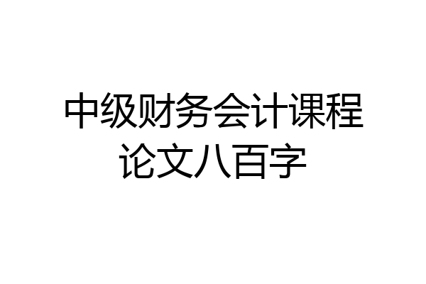 中级财务会计课程论文八百字
