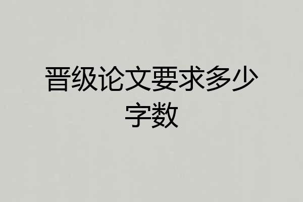 晋级论文要求多少字数