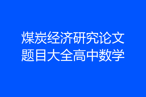 煤炭经济研究论文题目大全高中数学